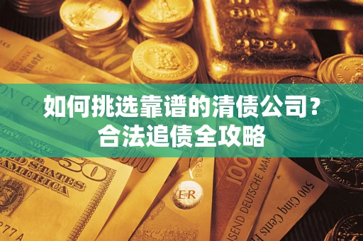 北京如何挑选靠谱的清债公司？合法追债全攻略