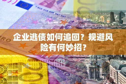 北京企业逃债如何追回？规避风险有何妙招？