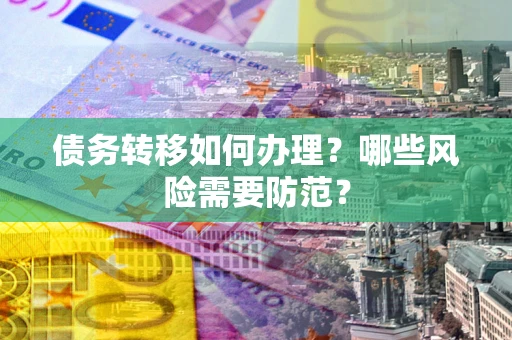 北京债务转移如何办理？哪些风险需要防范？