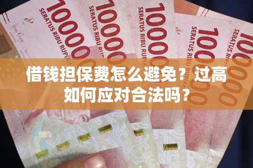 北京借钱担保费怎么避免？过高如何应对合法吗？