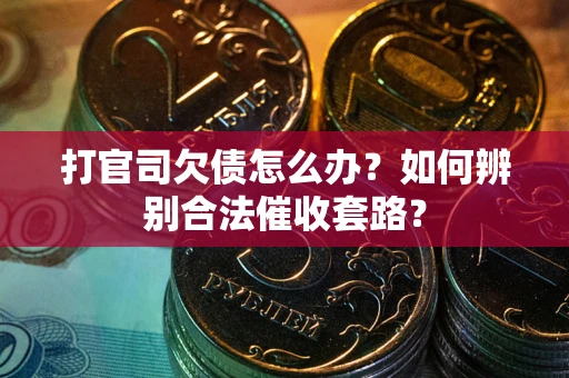 北京打官司欠债怎么办？如何辨别合法催收套路？