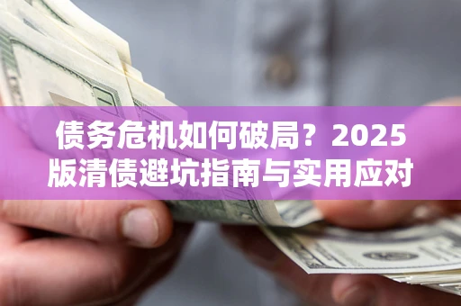 北京债务危机如何破局？2025版清债避坑指南与实用应对策略