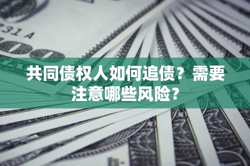 北京共同债权人如何追债？需要注意哪些风险？
