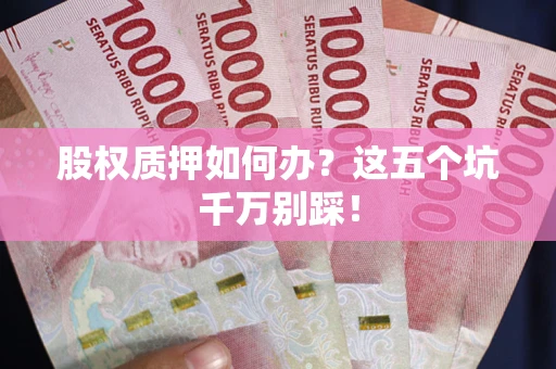 北京股权质押如何办？这五个坑千万别踩！