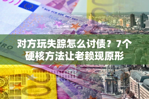 北京对方玩失踪怎么讨债？7个硬核方法让老赖现原形