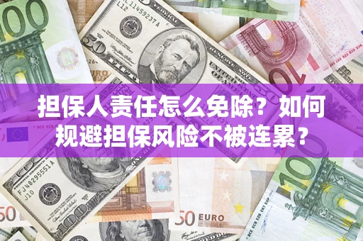 北京担保人责任怎么免除？如何规避担保风险不被连累？