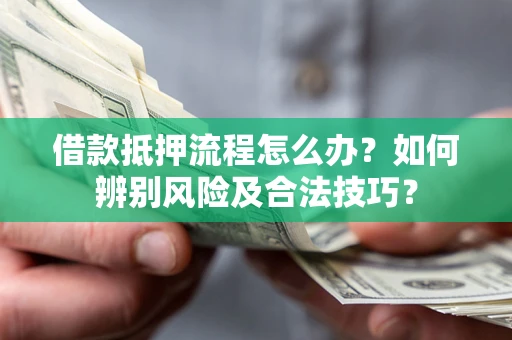 北京借款抵押流程怎么办？如何辨别风险及合法技巧？
