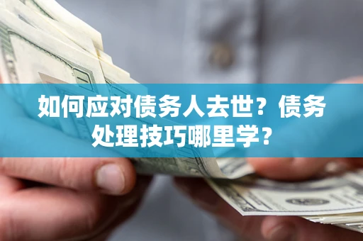 北京如何应对债务人去世？债务处理技巧哪里学？