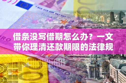 北京借条没写借期怎么办？一文带你理清还款期限的法律规则