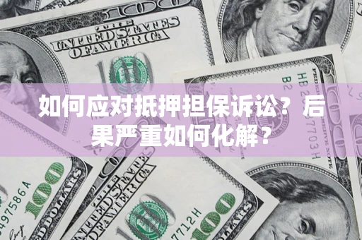 北京如何应对抵押担保诉讼？后果严重如何化解？