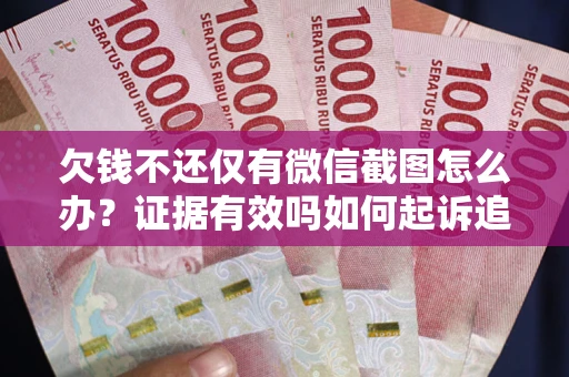 北京欠钱不还仅有微信截图怎么办？证据有效吗如何起诉追回欠款？