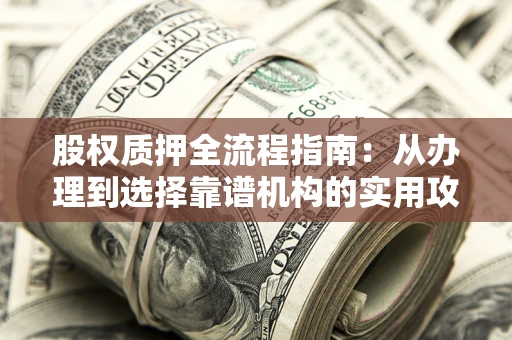 北京股权质押全流程指南：从办理到选择靠谱机构的实用攻略