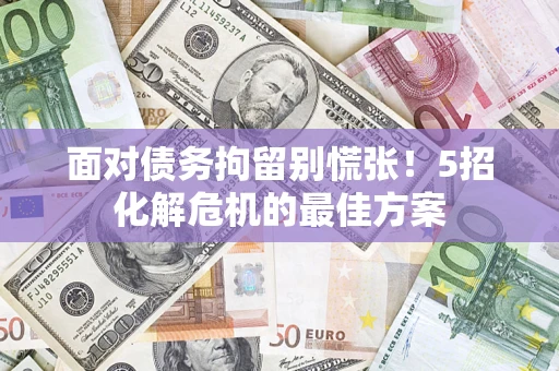 北京面对债务拘留别慌张！5招化解危机的最佳方案