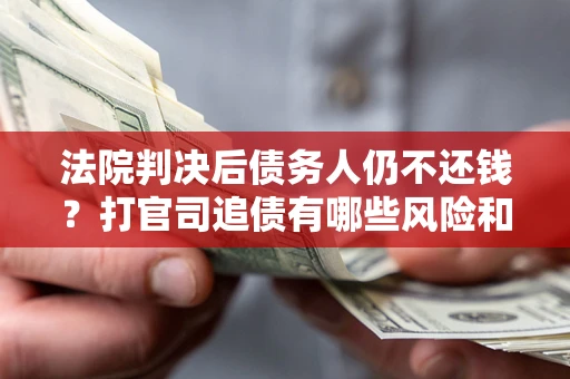 北京法院判决后债务人仍不还钱？打官司追债有哪些风险和技巧？
