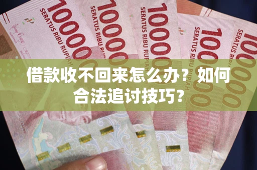 北京借款收不回来怎么办？如何合法追讨技巧？