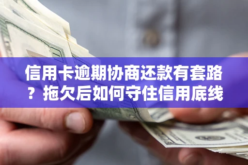 北京信用卡逾期协商还款有套路？拖欠后如何守住信用底线？