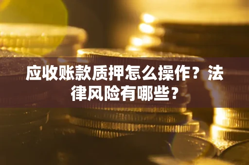 北京应收账款质押怎么操作？法律风险有哪些？