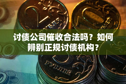 北京讨债公司催收合法吗？如何辨别正规讨债机构？