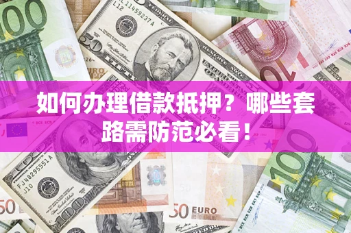 北京如何办理借款抵押？哪些套路需防范必看！