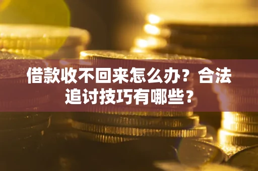北京借款收不回来怎么办？合法追讨技巧有哪些？