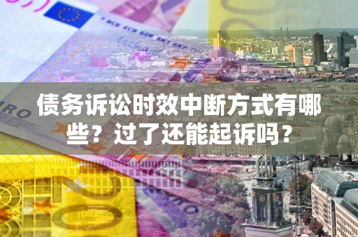 北京债务诉讼时效中断方式有哪些？过了还能起诉吗？
