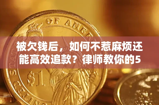 北京被欠钱后，如何不惹麻烦还能高效追款？律师教你的5步合法讨债法