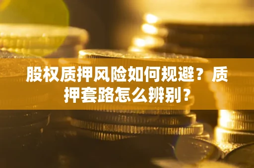 北京股权质押风险如何规避？质押套路怎么辨别？