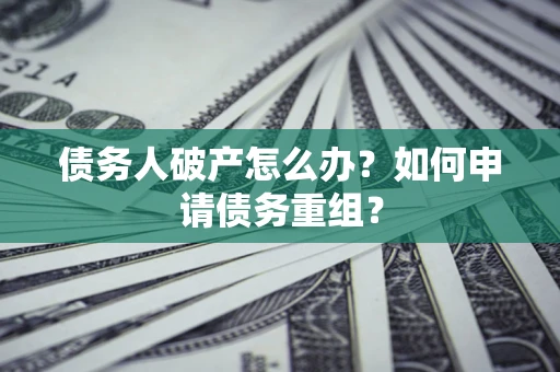 北京债务人破产怎么办？如何申请债务重组？
