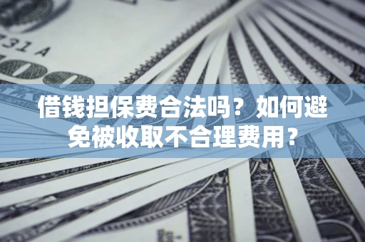 北京借钱担保费合法吗？如何避免被收取不合理费用？