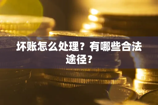 北京坏账怎么处理？有哪些合法途径？