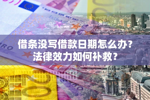 北京借条没写借款日期怎么办?法律效力如何补救? 北京借条没写借款日期怎么办?法律效力如何补救?