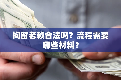北京拘留老赖合法吗？流程需要哪些材料？