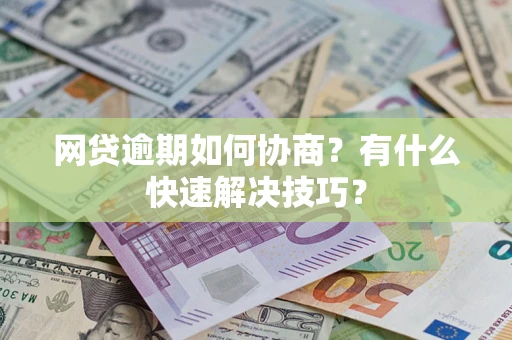 北京网贷逾期如何协商？有什么快速解决技巧？