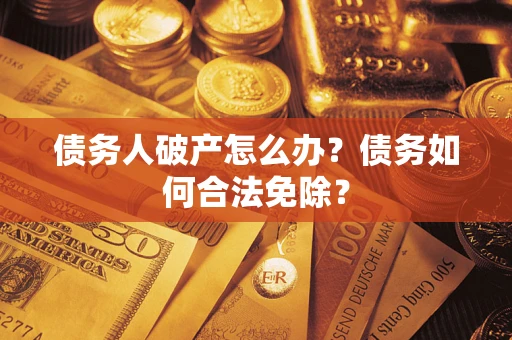 北京债务人破产怎么办？债务如何合法免除？