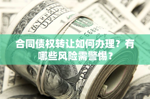 北京合同债权转让如何办理？有哪些风险需警惕？