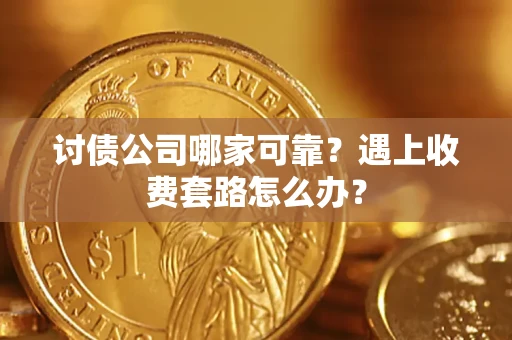 北京讨债公司哪家可靠？遇上收费套路怎么办？
