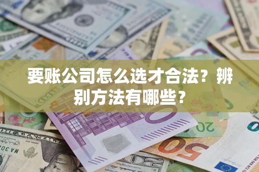 北京要账公司怎么选才合法？辨别方法有哪些？