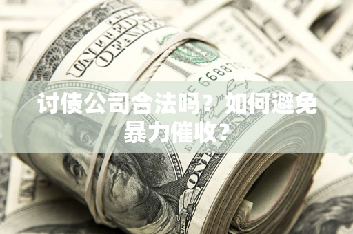 北京讨债公司合法吗？如何避免暴力催收？