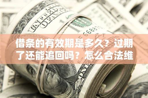 北京借条的有效期是多久？过期了还能追回吗？怎么合法维权？