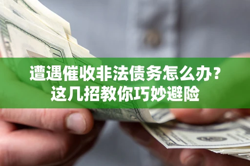 北京遭遇催收非法债务怎么办？这几招教你巧妙避险