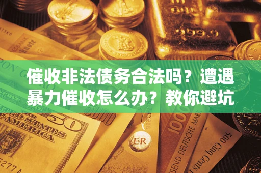 北京催收非法债务合法吗？遭遇暴力催收怎么办？教你避坑指南！