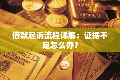 北京借款起诉流程详解：证据不足怎么办？