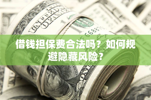 北京借钱担保费合法吗？如何规避隐藏风险？