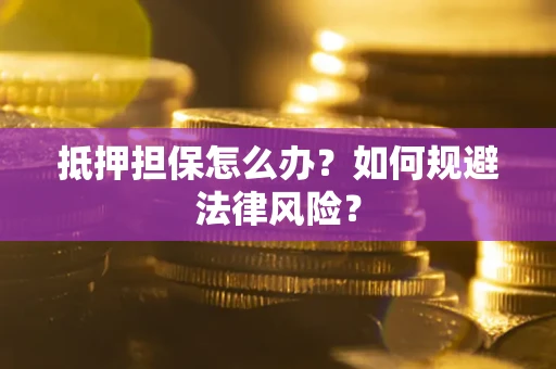 北京抵押担保怎么办？如何规避法律风险？