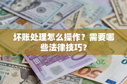 北京坏账处理怎么操作？需要哪些法律技巧？