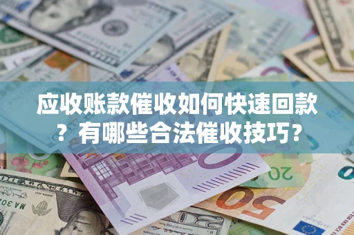 北京应收账款催收如何快速回款？有哪些合法催收技巧？