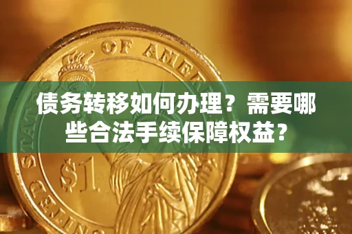 北京债务转移如何办理？需要哪些合法手续保障权益？