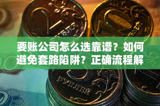 北京要账公司怎么选靠谱？如何避免套路陷阱？正确流程解析
