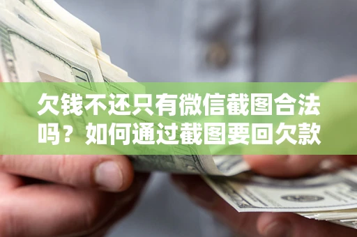 北京欠钱不还只有微信截图合法吗？如何通过截图要回欠款？