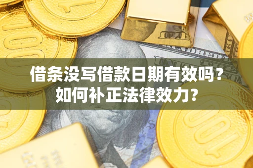 北京借条没写借款日期有效吗？如何补正法律效力？